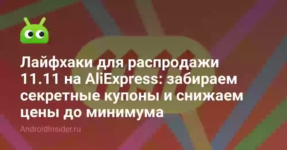 Лайфхаки для распродажи 11.11 на AliExpress: забираем секретные купоны и снижаем цены до минимума