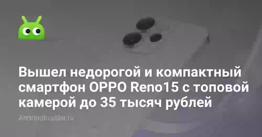 Вышел недорогой и компактный смартфон OPPO Reno15 с топовой камерой до 35 тысяч рублей
