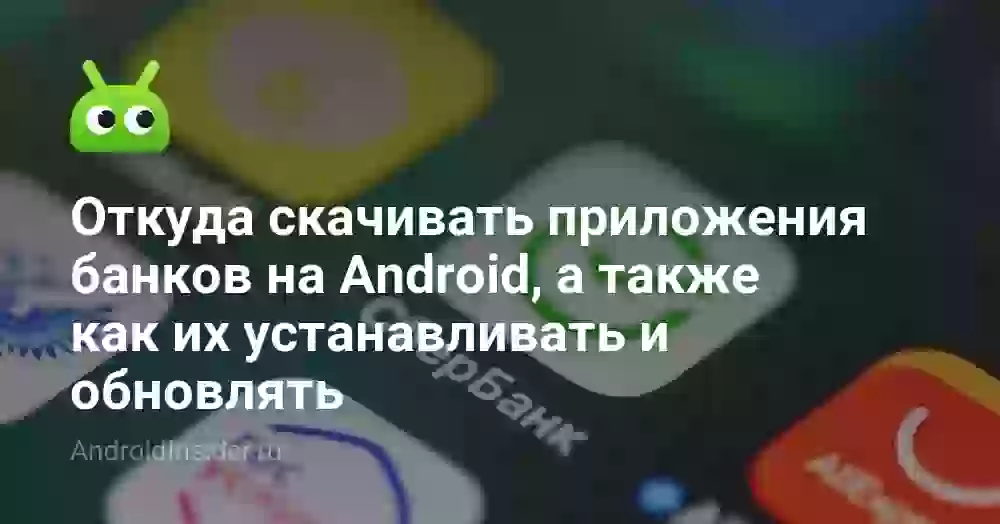 Откуда скачивать приложения банков на Android, а также как их устанавливать и обновлять