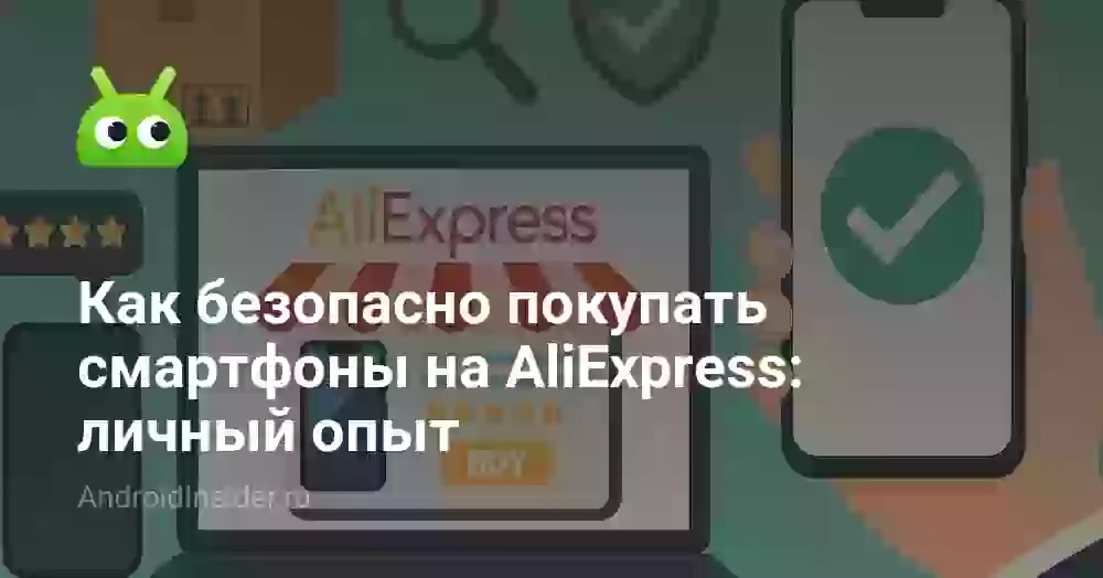Как безопасно покупать смартфоны на AliExpress: личный опыт