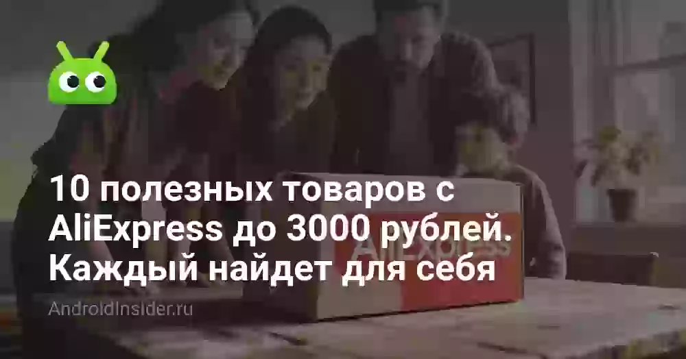 10 полезных товаров с AliExpress до 3000 рублей. Каждый найдет что-то для себя