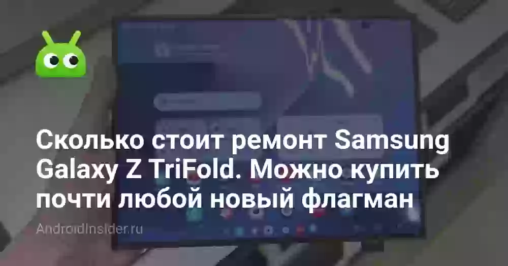Сколько стоит ремонт Samsung Galaxy Z TriFold. Можно купить почти любой новый флагман