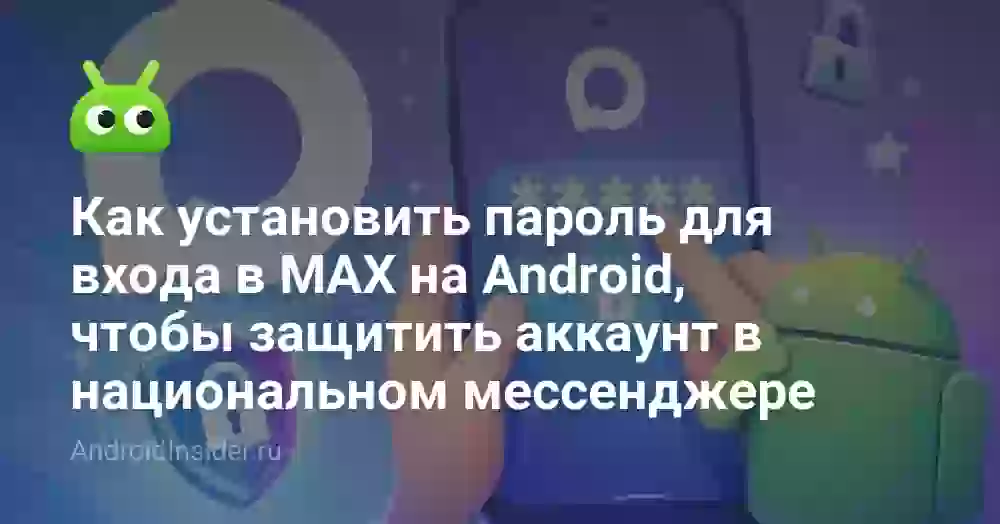 Как установить пароль для входа в MAX на Android, чтобы защитить аккаунт в национальном мессенджере
