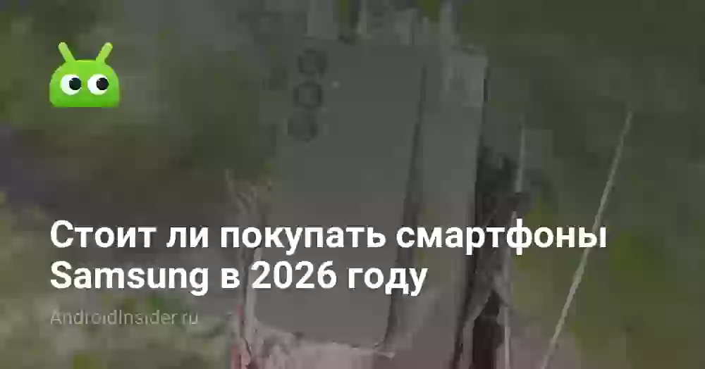 Стоит ли покупать смартфоны Samsung в 2026 году