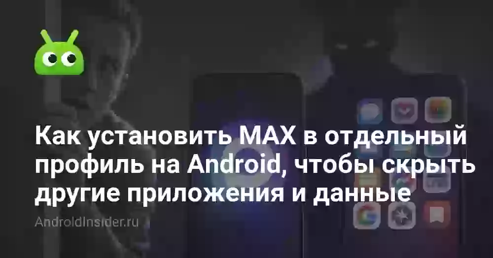Как установить MAX в отдельный профиль на Android, чтобы скрыть другие приложения и данные
