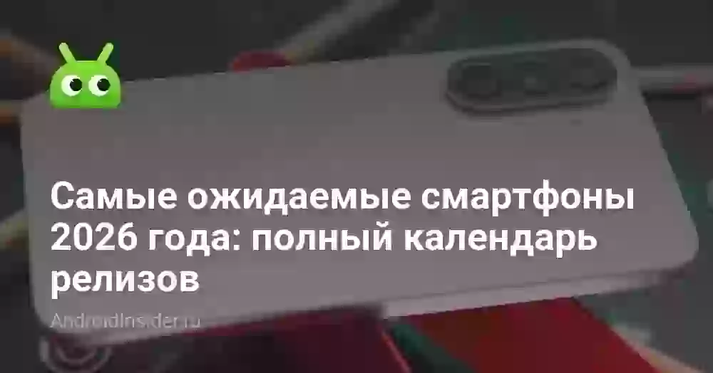 Самые ожидаемые смартфоны 2026 года: полный календарь релизов