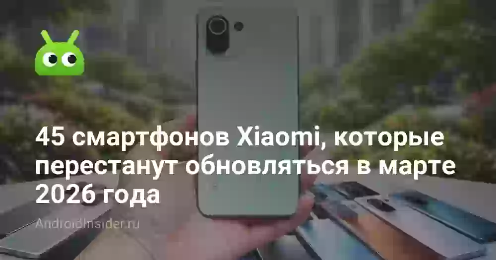 45 смартфонов Xiaomi, которые перестанут обновляться в 2026
