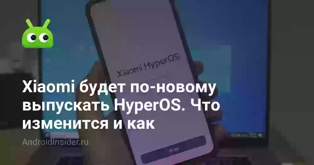 Xiaomi будет по-новому выпускать HyperOS. Что изменится и как