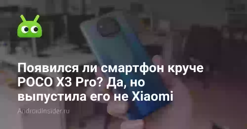 Появился ли смартфон круче POCO X3 Pro? Да, но выпустила его не Xiaomi