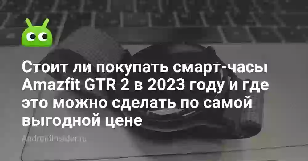 Стоит ли покупать смарт-часы Amazfit GTR 2 в 2026 году и где это можно сделать по самой выгодной цене