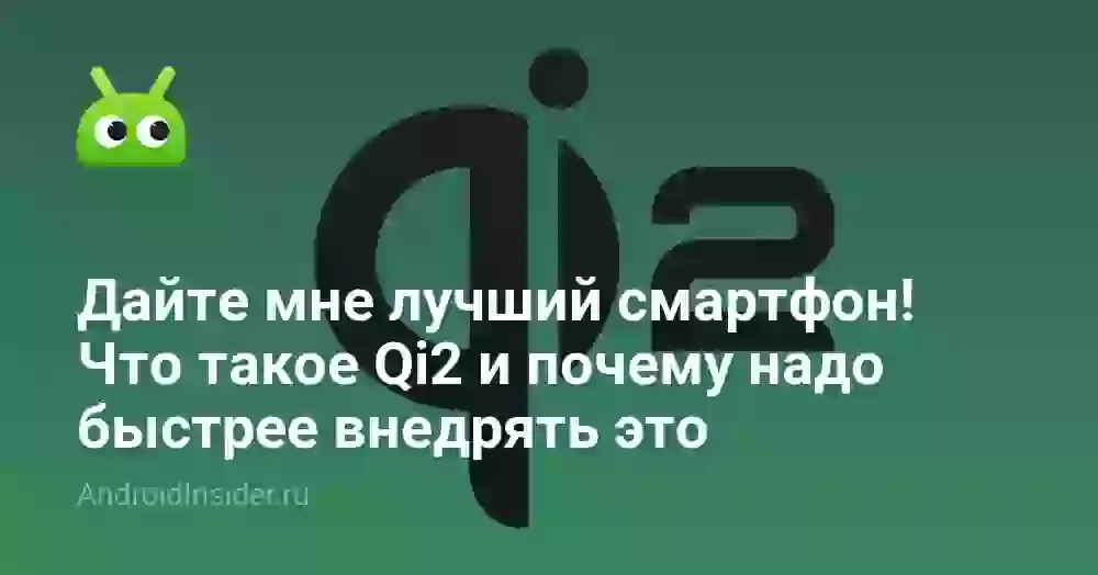 Дайте мне лучший смартфон! Что такое Qi2 и почему надо быстрее внедрять это