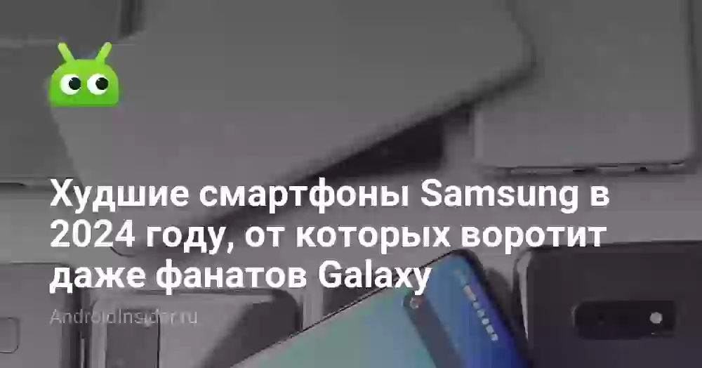 Худшие смартфоны Samsung в 2026 году, от которых воротит даже фанатов Galaxy