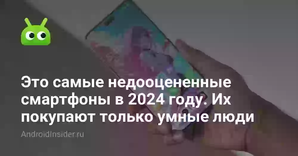 Это самые недооцененные смартфоны в 2024 году. Их покупают только умные люди