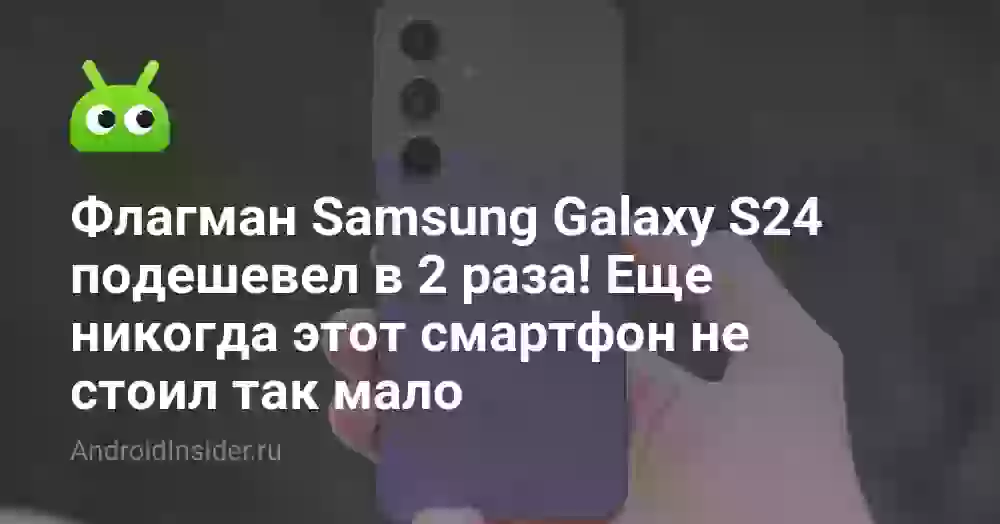 Флагман Samsung Galaxy S24 подешевел в 2 раза! Еще никогда этот смартфон не стоил так мало