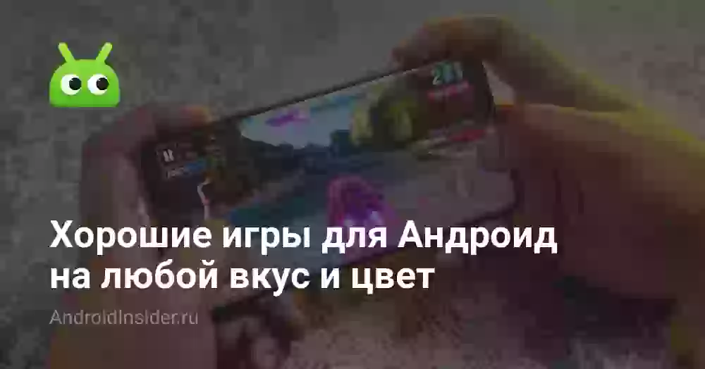 Хорошие игры для Андроид на любой вкус и цвет