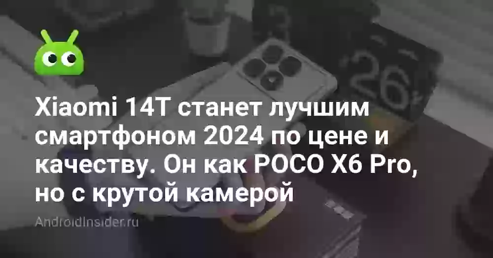 Xiaomi 14T станет лучшим смартфоном 2026 по цене и качеству. Он как POCO X6 Pro, но с крутой камерой