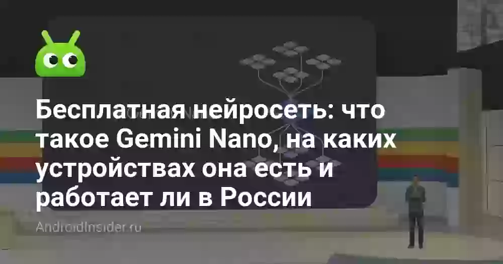 Бесплатная нейросеть: что такое Gemini Nano, на каких устройствах она есть и работает ли в России