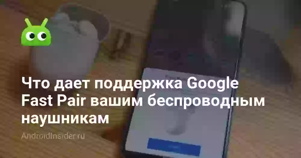 Что дает поддержка Google Fast Pair вашим беспроводным наушникам