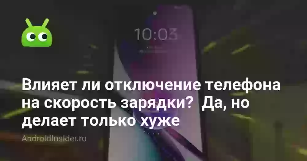 Влияет ли отключение телефона на скорость зарядки? Да, но делает только хуже