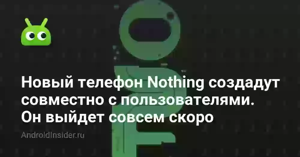 Новый телефон Nothing будет создан совместно с пользователями, и выйдет совсем скоро