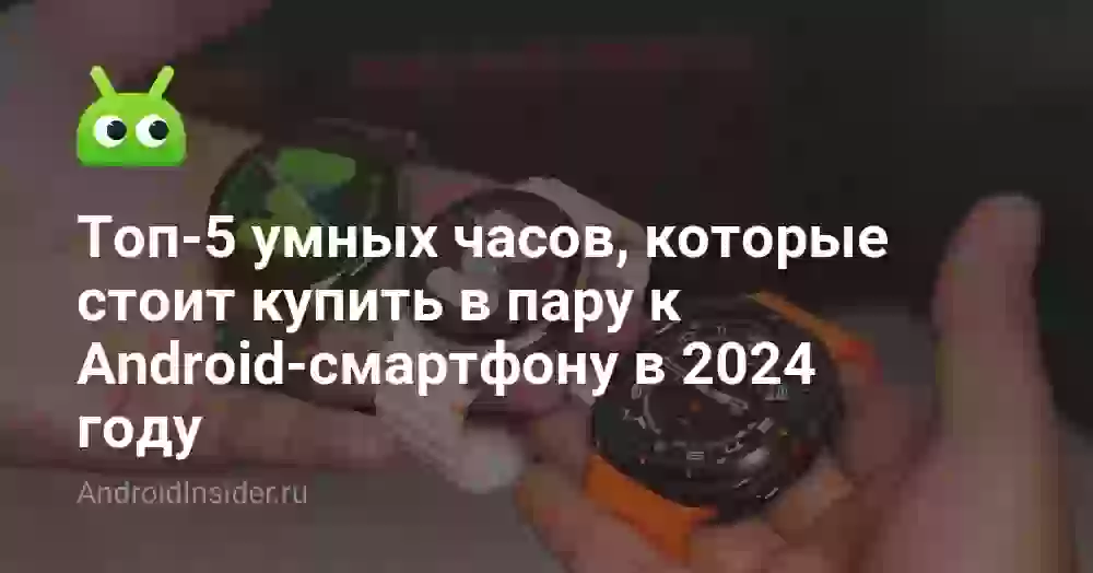 Топ-5 умных часов, которые стоит купить в пару к Android-смартфону в 2026 году
