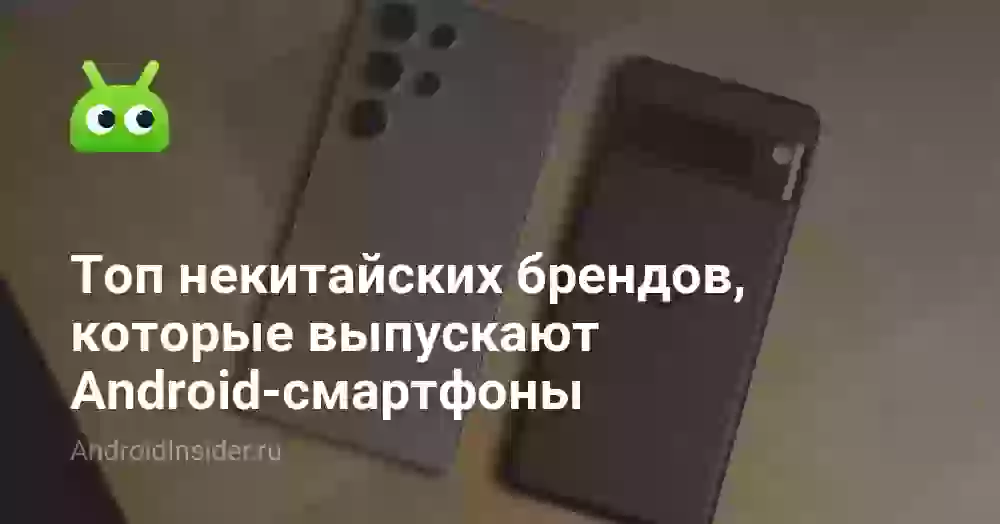 Топ некитайских брендов, которые выпускают Android-смартфоны