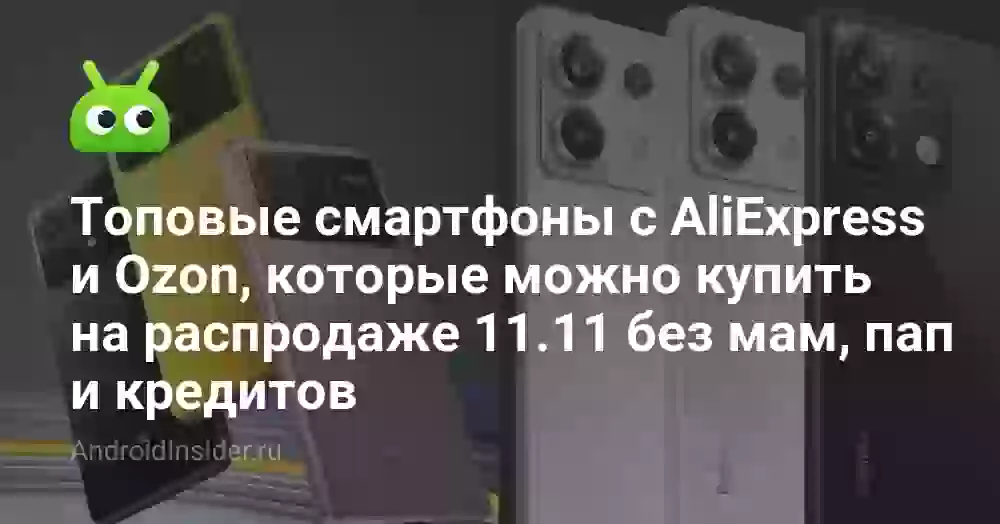 Топовые смартфоны с AliExpress и Ozon, которые можно купить на распродаже 11.11 без мам, пап и кредитов