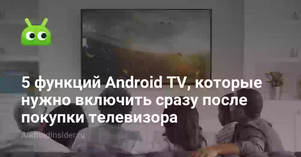 5 функций Android TV, которые нужно включить сразу после покупки телевизора