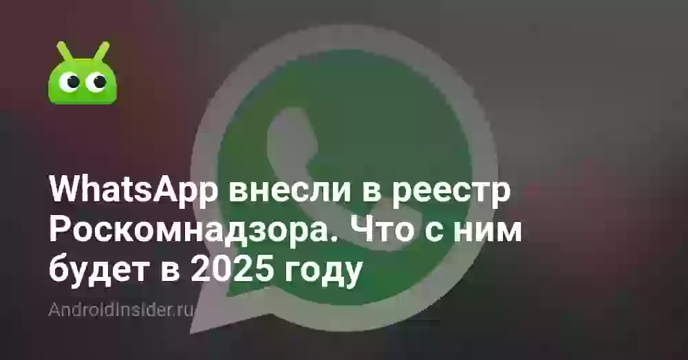 WhatsApp внесли в реестр Роскомнадзора. Что с ним будет в 2025 году