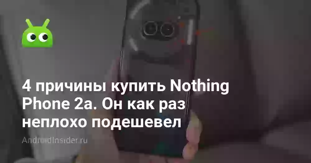 4 причины купить Nothing Phone 2a. Он как раз неплохо подешевел