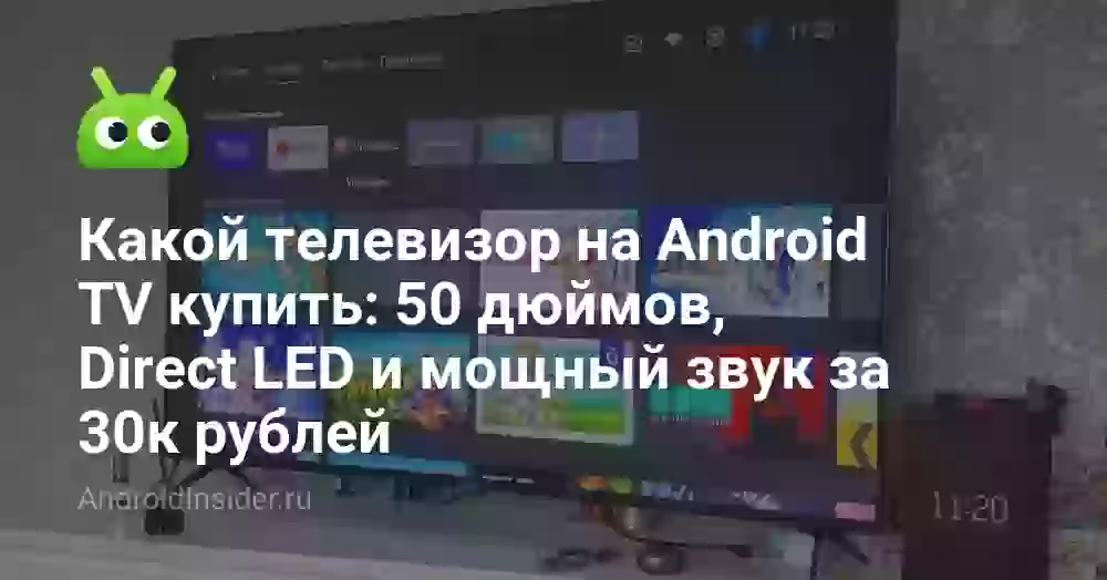 Какой телевизор на Android TV купить: 50 дюймов, Direct LED и мощный звук за 30к рублей