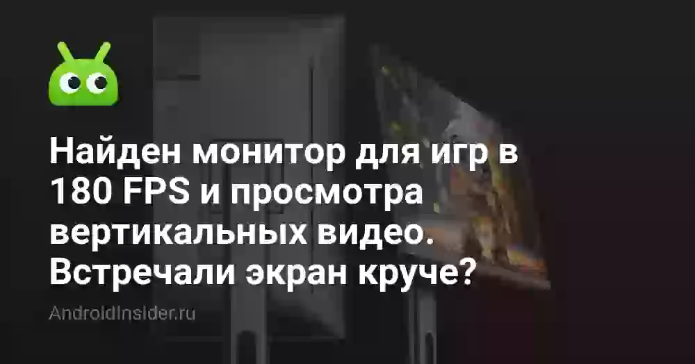 Найден монитор для игр в 180 FPS и просмотра вертикальных видео. Встречали экран круче?