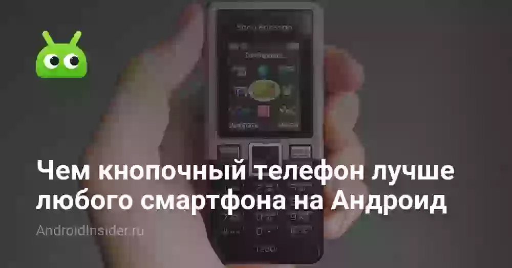 Чем кнопочный телефон лучше любого смартфона на Андроид