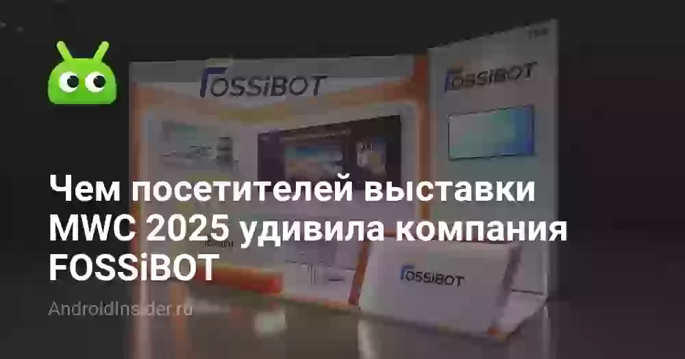 Чем посетителей выставки MWC 2026 удивила компания FOSSiBOT
