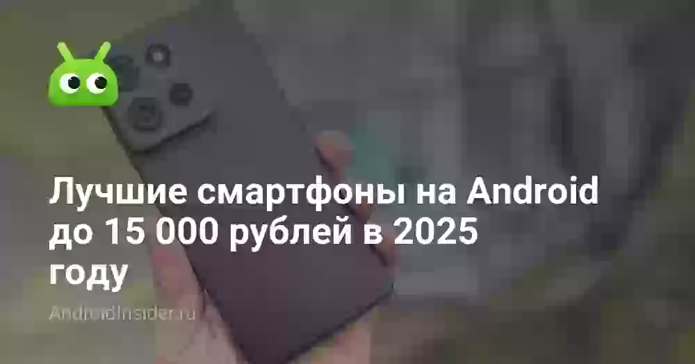 Лучшие смартфоны на Android до 15 000 рублей в 2026 году