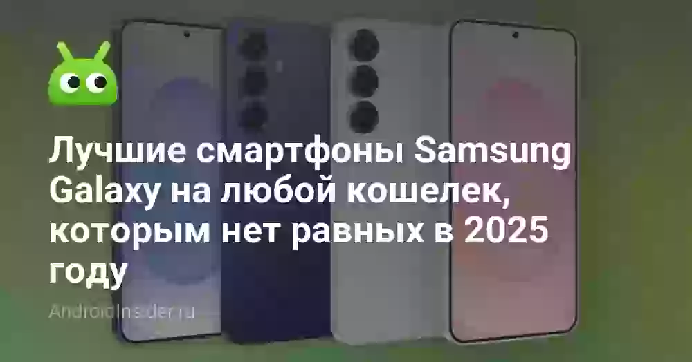 Лучшие смартфоны Samsung Galaxy на любой кошелек, которым нет равных в 2026 году
