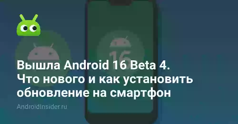 Вышла Android 16 Beta 4. Что нового и как установить обновление на смартфон
