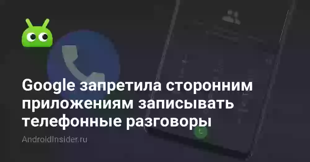 Google запретила сторонним приложениям записывать телефонные разговоры