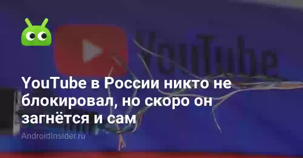 YouTube в России никто не блокировал, но скоро он загнётся и сам