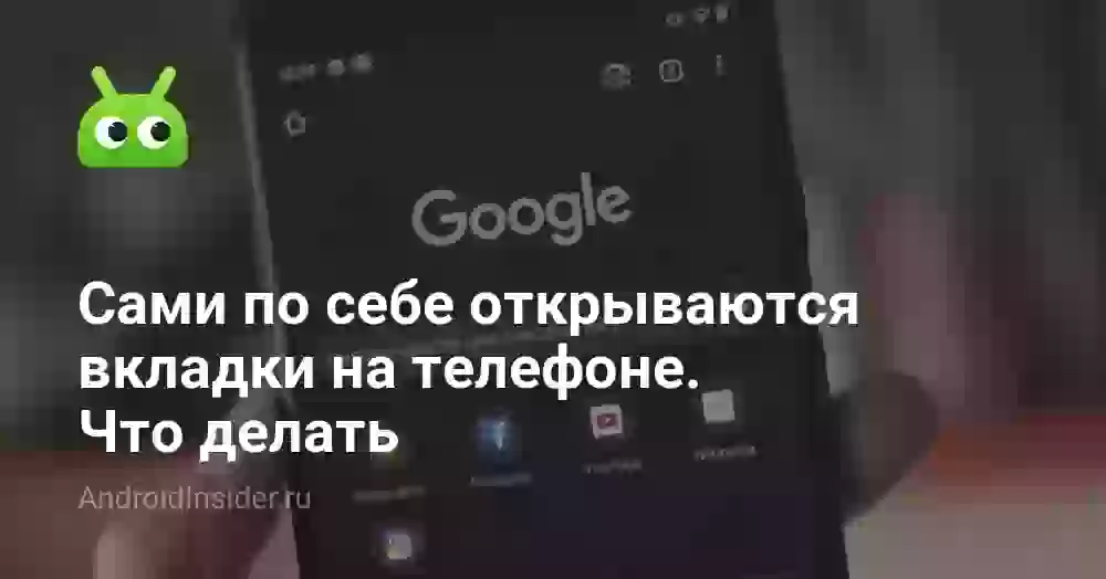 Сами открываются вкладки на телефоне: что делать
