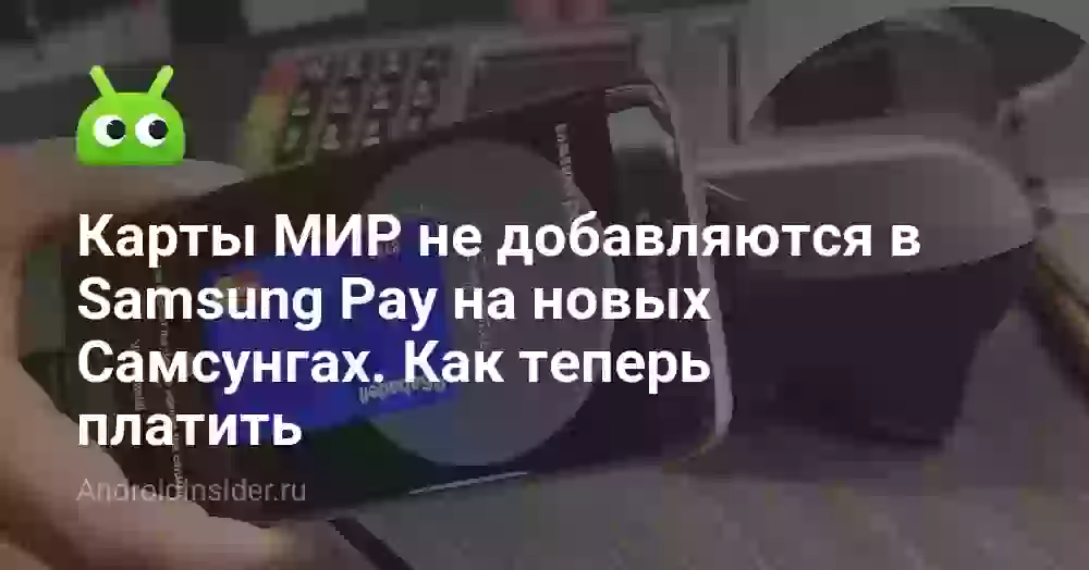 Карты МИР не добавляются в Samsung Pay на новых Самсунгах. Как теперь платить