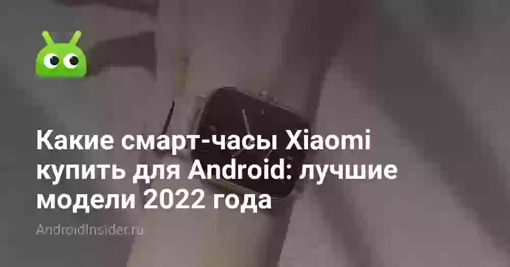 Какие смарт-часы Xiaomi купить для Android: лучшие модели 2026 года