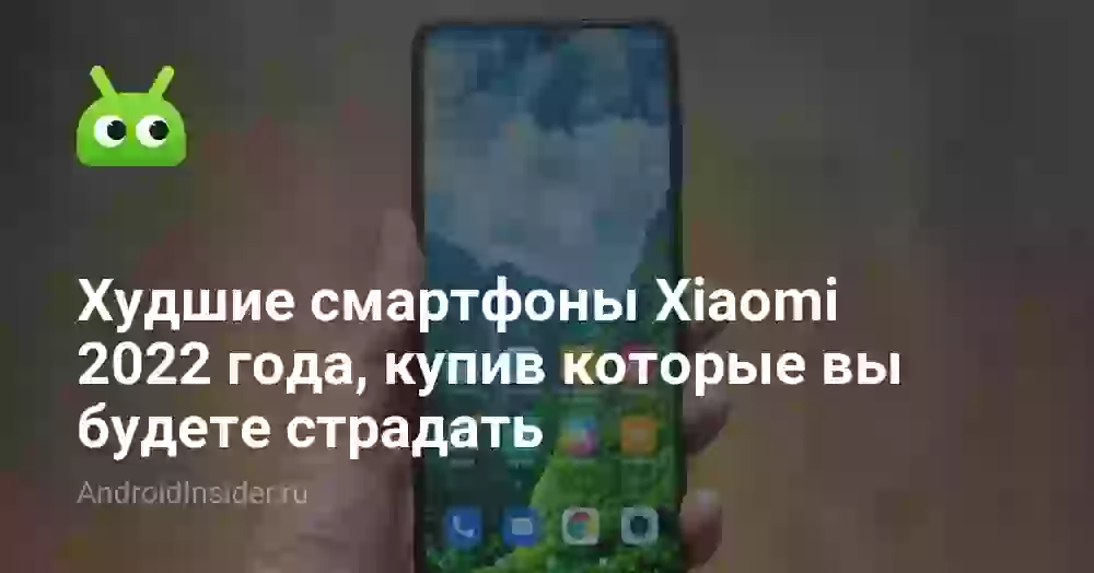 Худшие смартфоны Xiaomi 2022 года, купив которые вы будете страдать