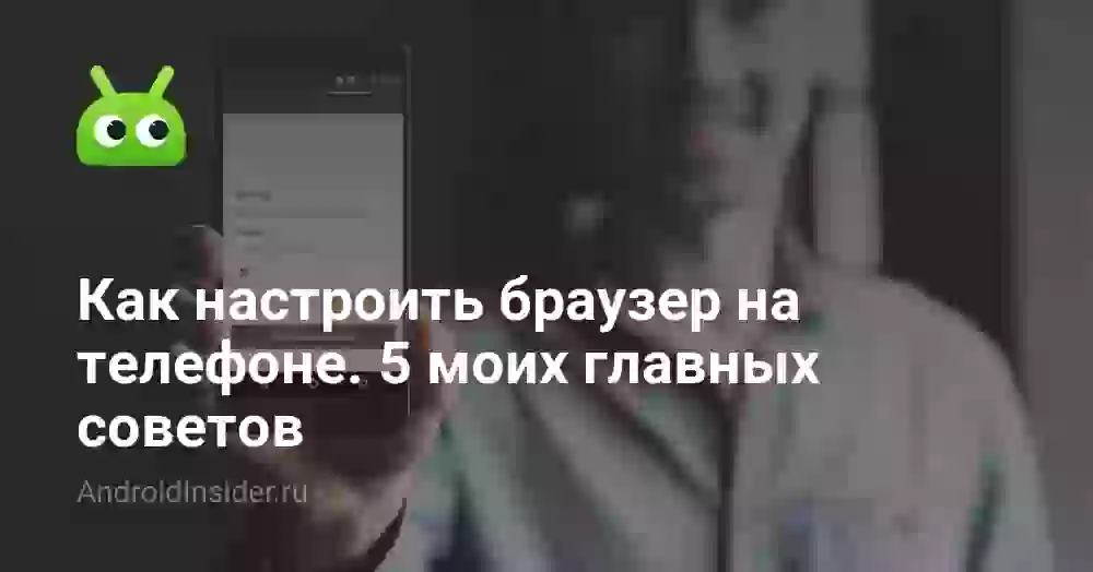 Как настроить браузер на телефоне: 5 советов