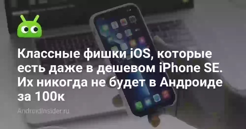 Классные фишки iOS, которые есть даже в дешевом iPhone SE. Их никогда не будет в Андроиде за 100к