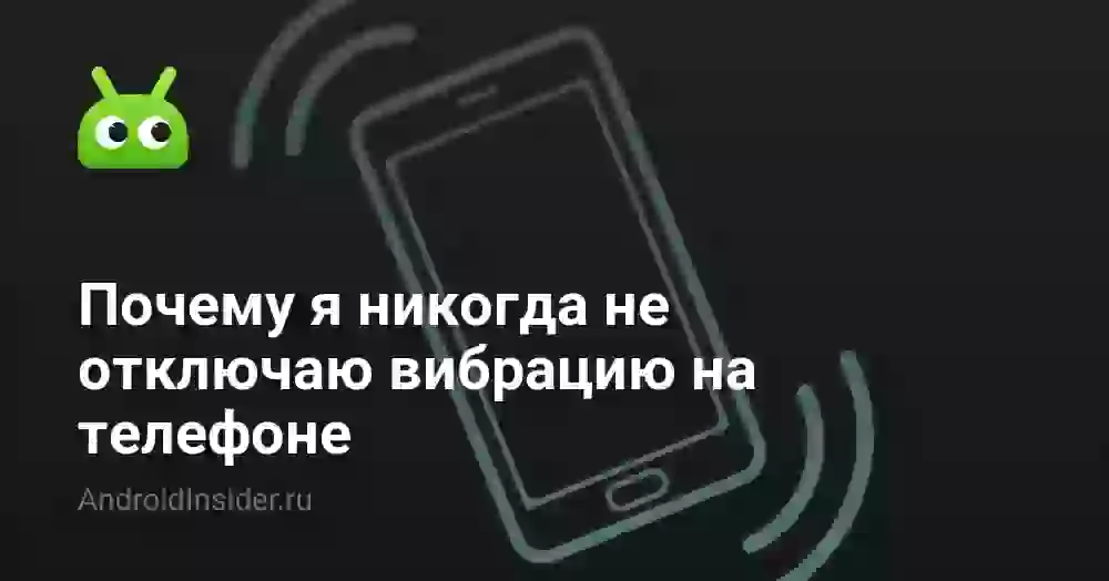 Почему я никогда не отключаю вибрацию на телефоне