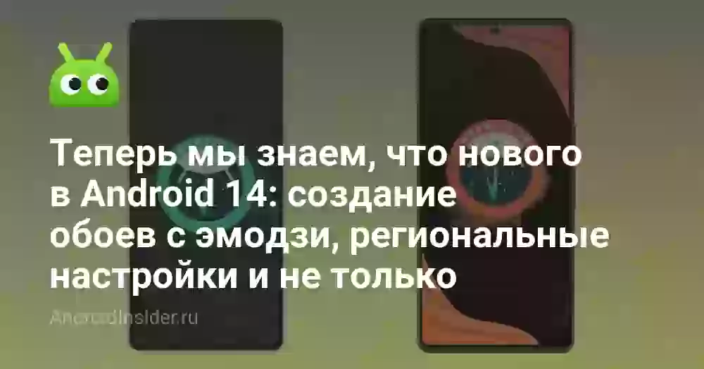 Теперь мы знаем, что нового в Android 14: создание обоев с эмодзи, региональные настройки и не только