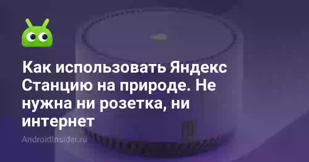 Как использовать Яндекс Станцию на природе. Не нужна ни розетка, ни интернет