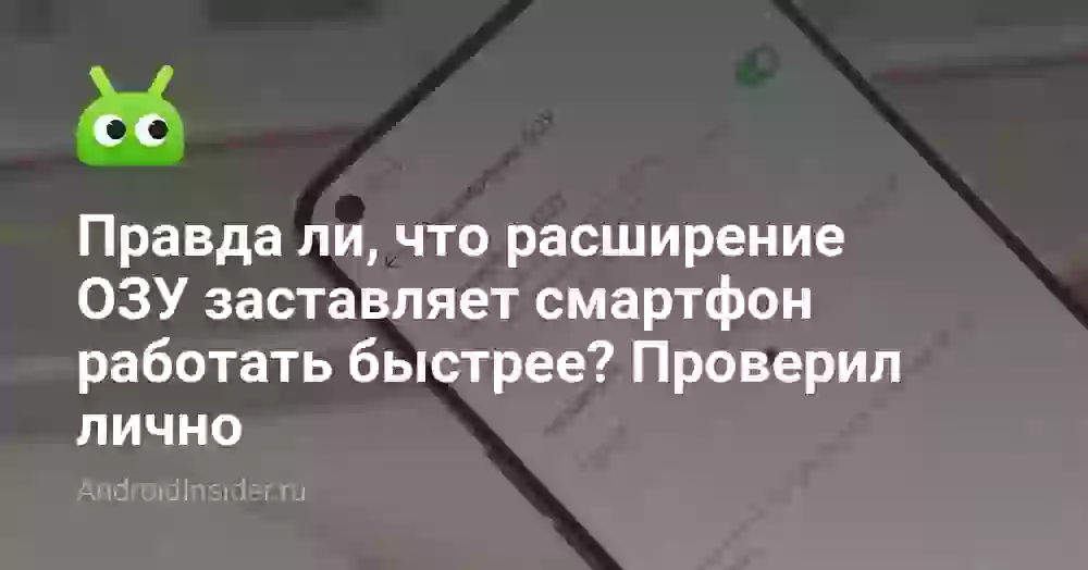 Правда ли, что расширение ОЗУ заставляет смартфон работать быстрее? Проверил лично