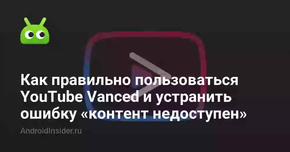 Как правильно пользоваться YouTube Vanced и устранить ошибку «контент недоступен»